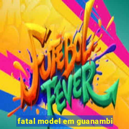 fatal model em guanambi